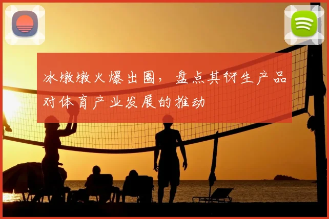 冰墩墩火爆出圈,盘点其衍生产品对体育产业发展的推动